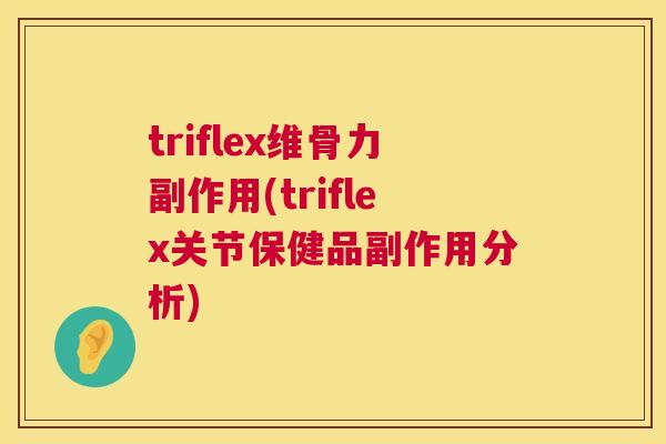 triflex维骨力副作用(triflex关节保健品副作用分析) triflex维骨力副作用(triflex关节保健品副作用分析)