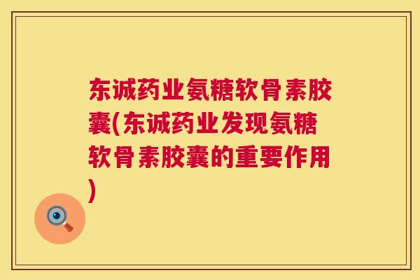 东诚药业氨糖软骨素胶囊(东诚药业发现氨糖软骨素胶囊的重要作用)