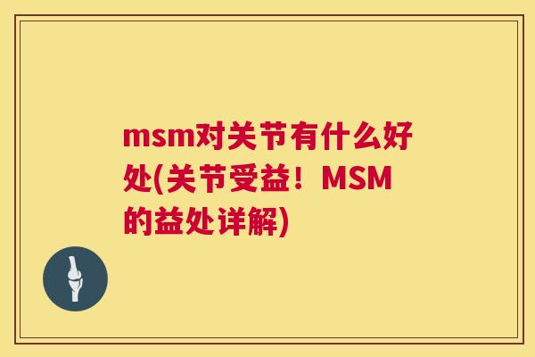 msm对关节有什么好处(关节受益!MSM的益处详解) msm对关节有什么好处(关节受益!MSM的益处详解)