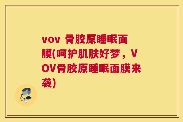 vov 骨胶原睡眠面膜(呵护肌肤好梦，VOV骨胶原睡眠面膜来袭)