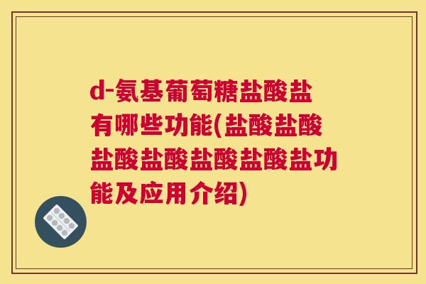 d-氨基葡萄糖盐酸盐有哪些功能(盐酸盐酸盐酸盐酸盐酸盐酸盐功能及应用介绍)