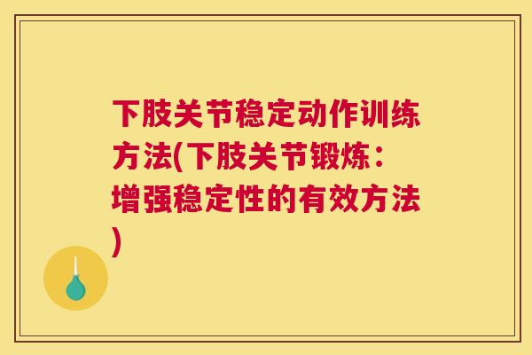 下肢关节稳定动作训练方法(下肢关节锻炼:增强稳定性的有效方法)
