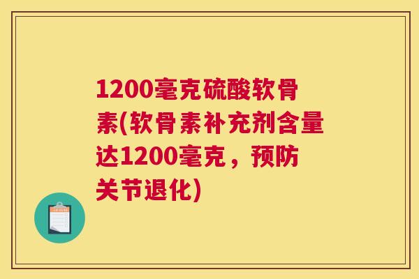 1200毫克硫酸软骨素(软骨素补充剂含量达1200毫克，关节退化)