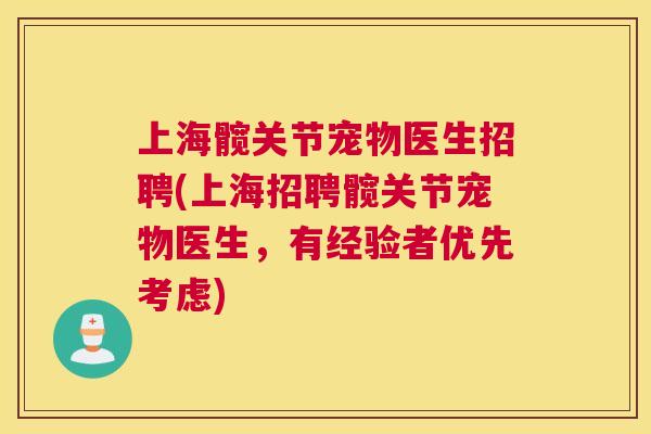 上海髋关节宠物医生招聘(上海招聘髋关节宠物医生，有经验者优先考虑)