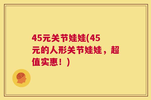 45元关节娃娃(45元的人形关节娃娃,超值实惠!)