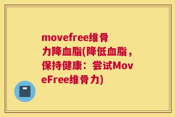 movefree维骨力降(降低，保持健康：尝试MoveFree维骨力)