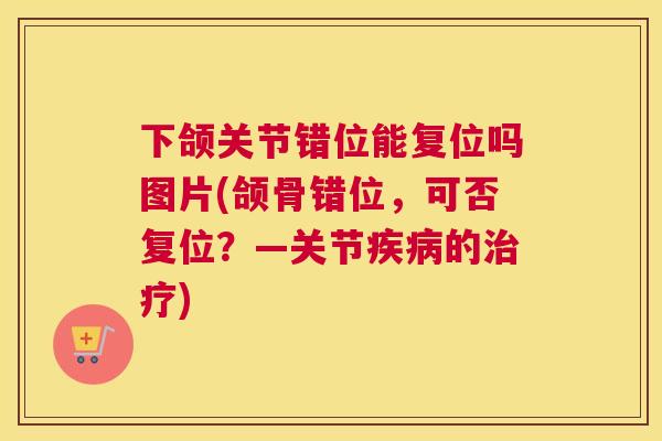 下颌关节错位能复位吗图片(颌骨错位,可否复位?—关节疾病的治疗)