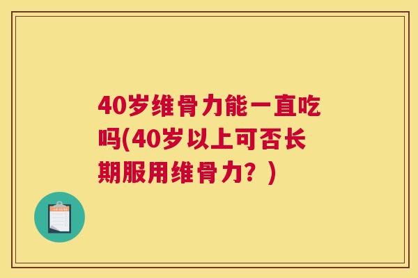 40岁维骨力能一直吃吗(40岁以上可否长期服用维骨力?) 40岁维骨力能一直吃吗(40岁以上可否长期服用维骨力?)