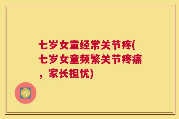 七岁女童经常关节疼(七岁女童频繁关节,家长担忧) 七岁女童经常关节疼(七岁女童频繁关节,家长担忧)
