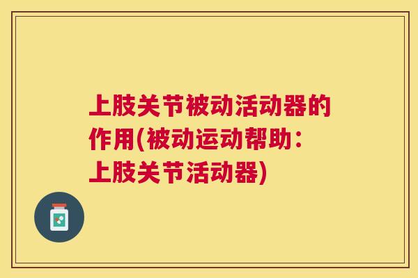 上肢关节被动活动器的作用(被动运动帮助:上肢关节活动器)