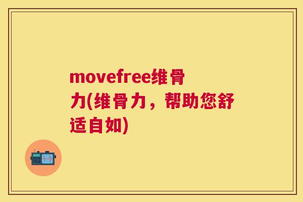movefree维骨力(维骨力,帮助您舒适自如) movefree维骨力(维骨力,帮助您舒适自如)
