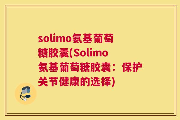 solimo氨基葡萄糖胶囊(Solimo氨基葡萄糖胶囊:保护关节健康的选择)