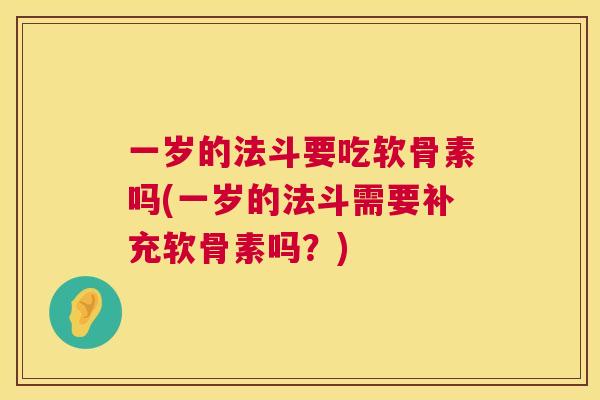 一岁的法斗要吃软骨素吗(一岁的法斗需要补充软骨素吗？)
