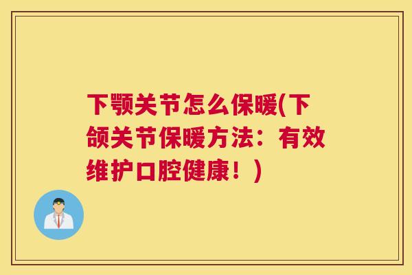下颚关节怎么保暖(下颌关节保暖方法:有效维护口腔健康!)