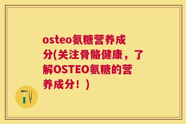 osteo氨糖营养成分(关注骨骼健康,了解OSTEO氨糖的营养成分!) osteo氨糖营养成分(关注骨骼健康,了解OSTEO氨糖的营养成分!)