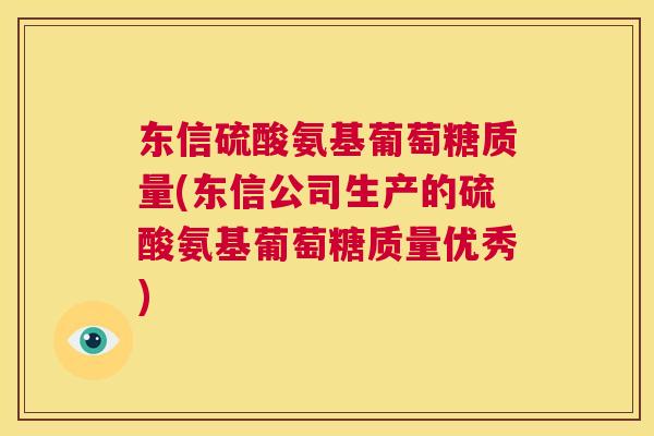 东信硫酸氨基葡萄糖质量(东信公司生产的硫酸氨基葡萄糖质量优秀)