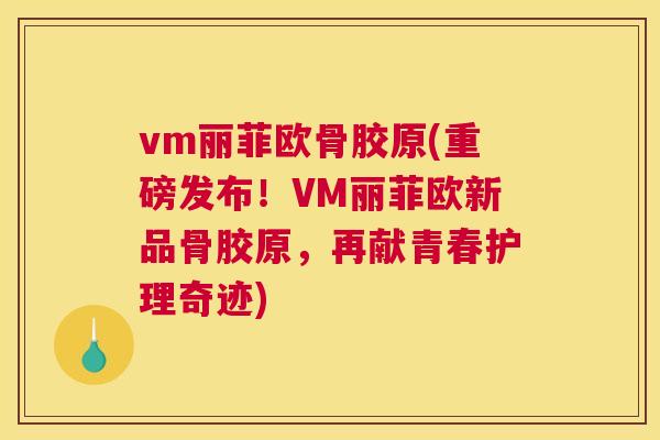 vm丽菲欧骨胶原(重磅发布!VM丽菲欧新品骨胶原,再献青春护理奇迹) vm丽菲欧骨胶原(重磅发布!VM丽菲欧新品骨胶原,再献青春护理奇迹)