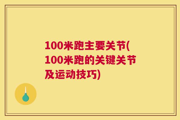 100米跑主要关节(100米跑的关键关节及运动技巧)