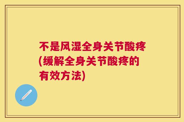 不是风湿全身关节酸疼(缓解全身关节酸疼的有效方法)