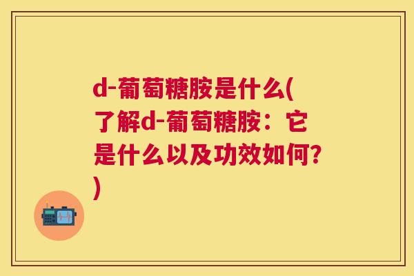 d-葡萄糖胺是什么(了解d-葡萄糖胺：它是什么以及功效如何？)