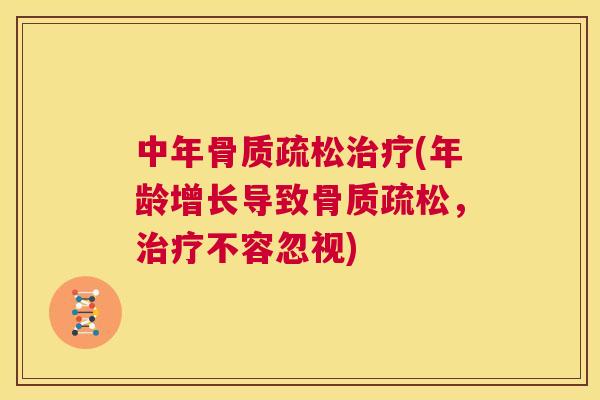 中年骨质疏松治疗(年龄增长导致骨质疏松，治疗不容忽视)