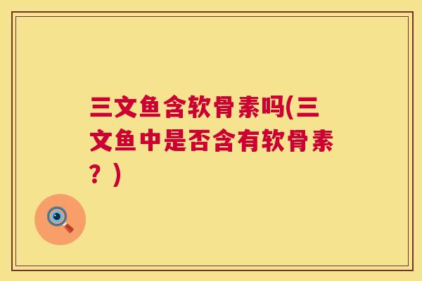 三文鱼含软骨素吗(三文鱼中是否含有软骨素?)