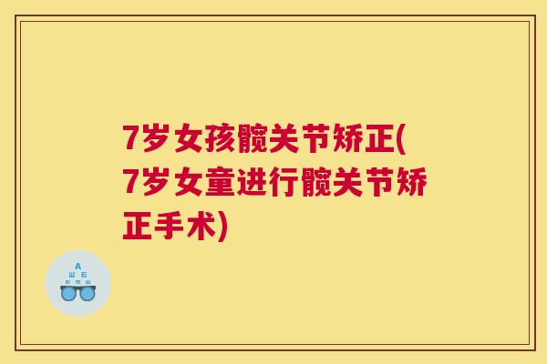7岁女孩髋关节矫正(7岁女童进行髋关节矫正手术)