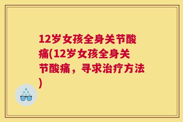12岁女孩全身关节酸痛(12岁女孩全身关节酸痛,寻求治疗方法)