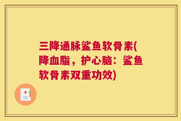 三降通脉鲨鱼软骨素(降,护:鲨鱼软骨素双重功效) 三降通脉鲨鱼软骨素(降,护:鲨鱼软骨素双重功效)