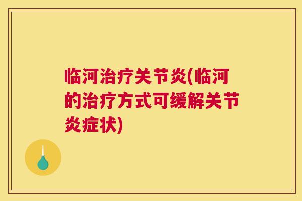 临河治疗关节炎(临河的治疗方式可缓解关节炎症状)
