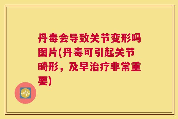 丹毒会导致关节变形吗图片(丹毒可引起关节畸形,及早治疗非常重要)