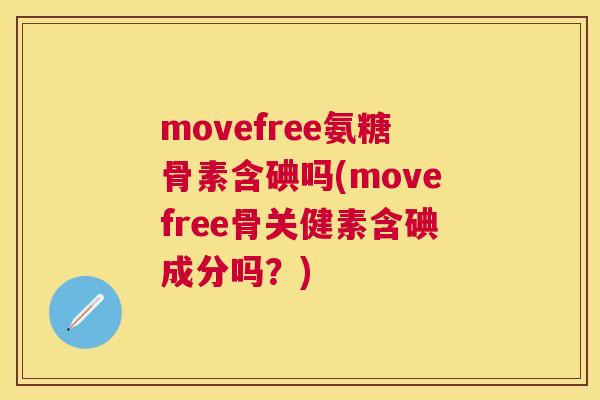 movefree氨糖骨素含碘吗(movefree骨关健素含碘成分吗?)