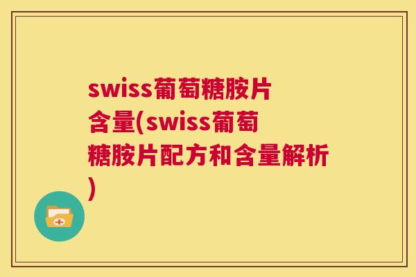 swiss葡萄糖胺片含量(swiss葡萄糖胺片配方和含量解析)