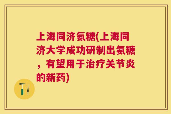 上海同济氨糖(上海同济大学成功研制出氨糖,有望用于治疗关节炎的新药)