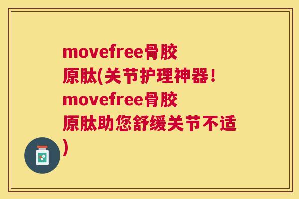 movefree骨胶原肽(关节护理神器!movefree骨胶原肽助您舒缓关节不适) movefree骨胶原肽(关节护理神器!movefree骨胶原肽助您舒缓关节不适)