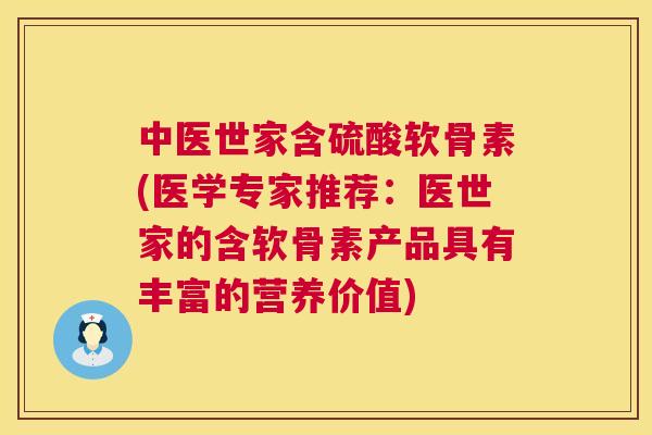 中医世家含硫酸软骨素(医学专家推荐:医世家的含软骨素产品具有丰富的营养价值) 中医世家含硫酸软骨素(医学专家推荐:医世家的含软骨素产品具有丰富的营养价值)