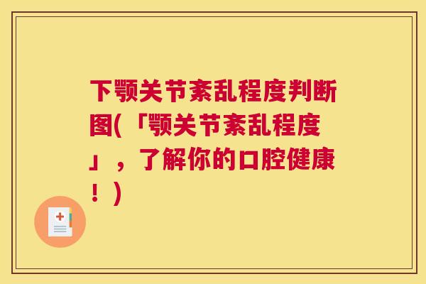 下颚关节紊乱程度判断图(「颚关节紊乱程度」,了解你的口腔健康!)