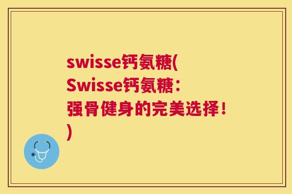 swisse钙氨糖(Swisse钙氨糖：强骨健身的完美选择！)
