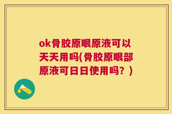 ok骨胶原眼原液可以天天用吗(骨胶原眼部原液可日日使用吗?)