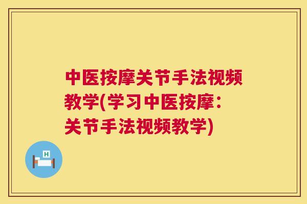 中医按摩关节手法视频教学(学习中医按摩：关节手法视频教学)