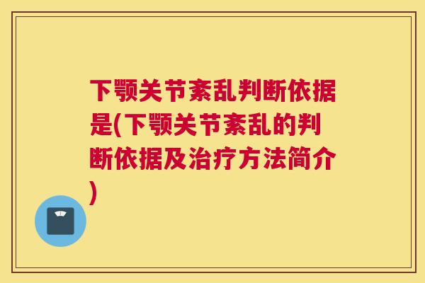 下颚关节紊乱判断依据是(下颚关节紊乱的判断依据及方法简介) 下颚关节紊乱判断依据是(下颚关节紊乱的判断依据及方法简介)