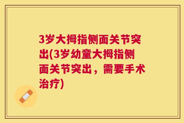 3岁大拇指侧面关节突出(3岁幼童大拇指侧面关节突出,需要手术治疗)