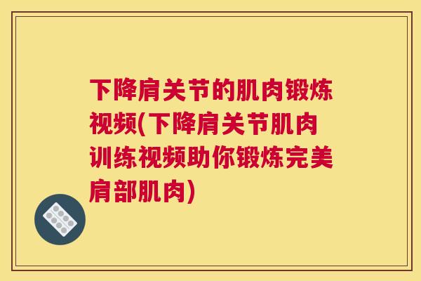 下降肩关节的肌肉锻炼视频(下降肩关节肌肉训练视频助你锻炼完美肩部肌肉)