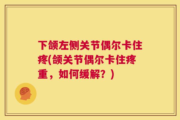 下颌左侧关节偶尔卡住疼(颌关节偶尔卡住疼重，如何缓解？)