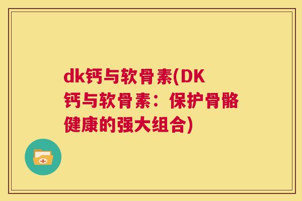 dk钙与软骨素(DK钙与软骨素：保护骨骼健康的强大组合)
