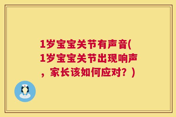 1岁宝宝关节有声音(1岁宝宝关节出现响声，家长该如何应对？)