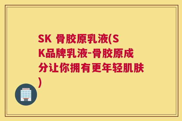SK 骨胶原乳液(SK品牌乳液-骨胶原成分让你拥有更年轻肌肤)