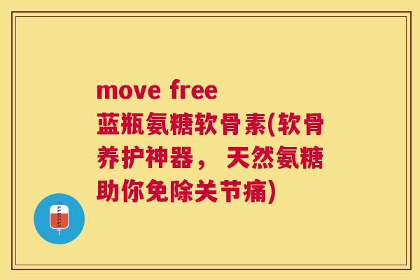 move free 蓝瓶氨糖软骨素(软骨养护神器, 天然氨糖助你免除关节痛)
