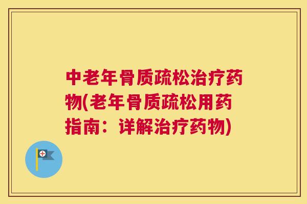 中老年骨质疏松治疗药物(老年骨质疏松用药指南:详解治疗药物)