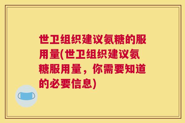 世卫组织建议氨糖的服用量(世卫组织建议氨糖服用量，你需要知道的必要信息)
